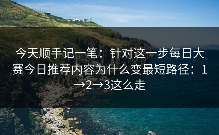 今天顺手记一笔:针对这一步每日大赛今日推荐内容为什么变最短路径:1→2→3这么走