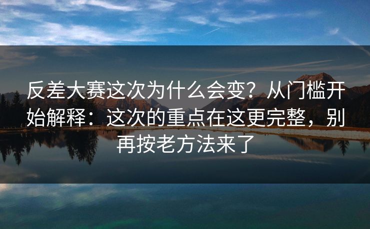 反差大赛这次为什么会变?从门槛开始解释:这次的重点在这更完整,别再按老方法来了