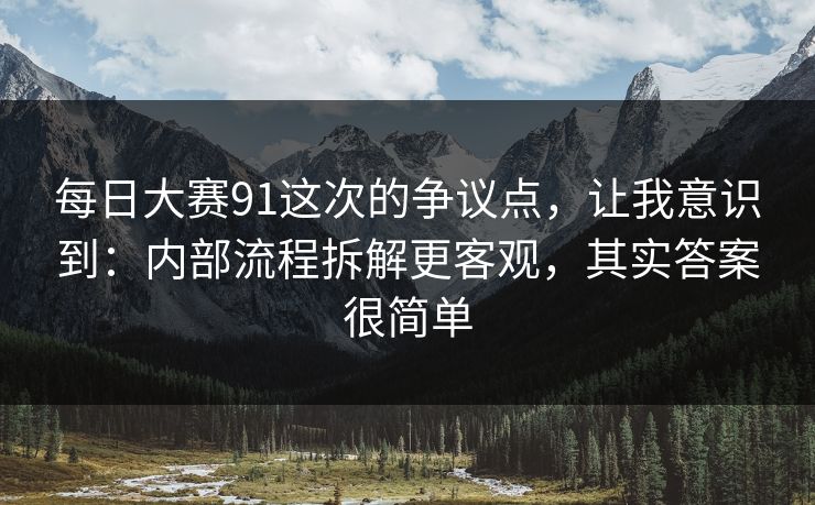 每日大赛91这次的争议点,让我意识到:内部流程拆解更客观,其实答案很简单
