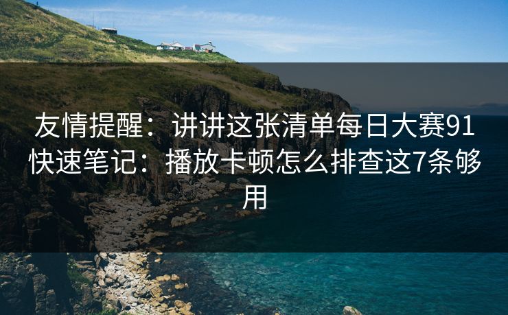 友情提醒:讲讲这张清单每日大赛91快速笔记:播放卡顿怎么排查这7条够用