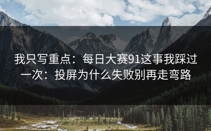 我只写重点:每日大赛91这事我踩过一次:投屏为什么失败别再走弯路