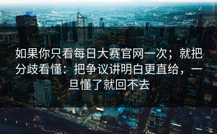 如果你只看每日大赛官网一次;就把分歧看懂:把争议讲明白更直给,一旦懂了就回不去