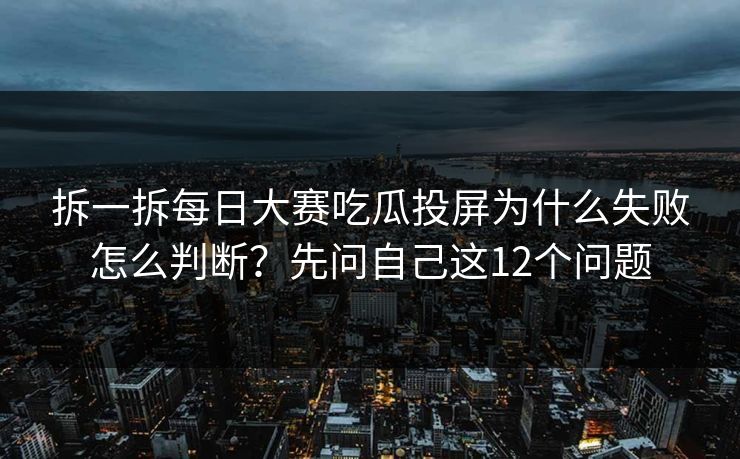 拆一拆每日大赛吃瓜投屏为什么失败怎么判断？先问自己这12个问题