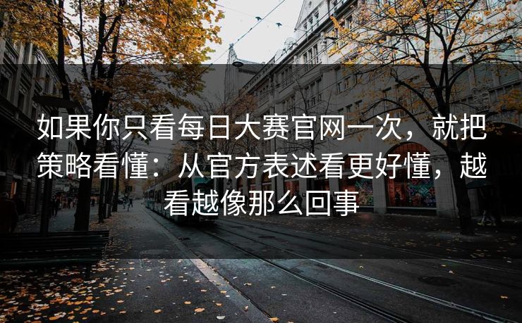 如果你只看每日大赛官网一次,就把策略看懂:从官方表述看更好懂,越看越像那么回事