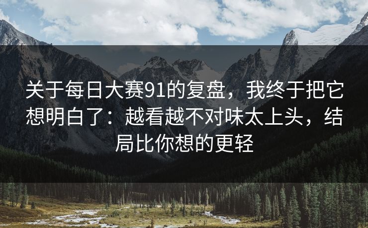 关于每日大赛91的复盘，我终于把它想明白了：越看越不对味太上头，结局比你想的更轻