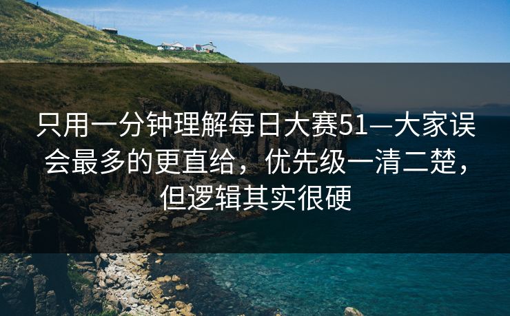 只用一分钟理解每日大赛51—大家误会最多的更直给,优先级一清二楚,但逻辑其实很硬