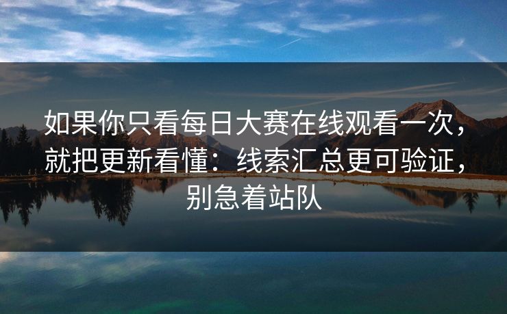 如果你只看每日大赛在线观看一次,就把更新看懂:线索汇总更可验证,别急着站队