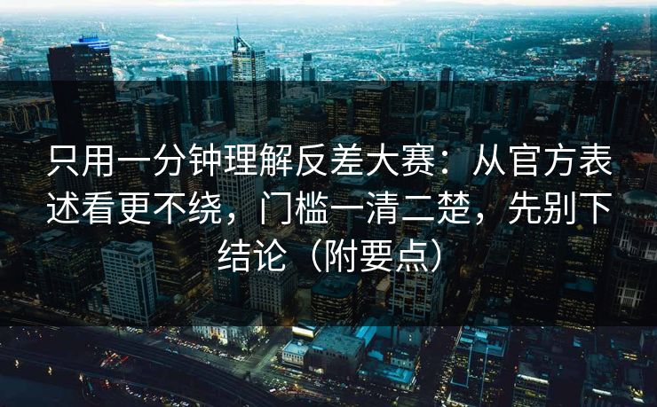 只用一分钟理解反差大赛:从官方表述看更不绕,门槛一清二楚,先别下结论(附要点)