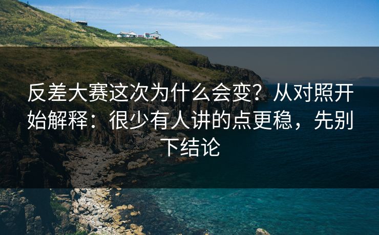 反差大赛这次为什么会变?从对照开始解释:很少有人讲的点更稳,先别下结论