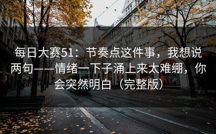 每日大赛51：节奏点这件事，我想说两句——情绪一下子涌上来太难绷，你会突然明白（完整版）