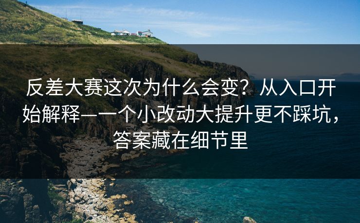 反差大赛这次为什么会变?从入口开始解释—一个小改动大提升更不踩坑,答案藏在细节里